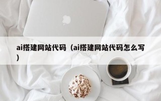 河间ai搭建网站代码（ai搭建网站代码怎么写）