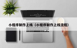 河间小程序制作上线（小程序制作上线流程）