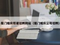 河间厦门婚庆搭建招聘网站（厦门婚庆公司招聘）